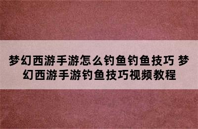 梦幻西游手游怎么钓鱼钓鱼技巧 梦幻西游手游钓鱼技巧视频教程